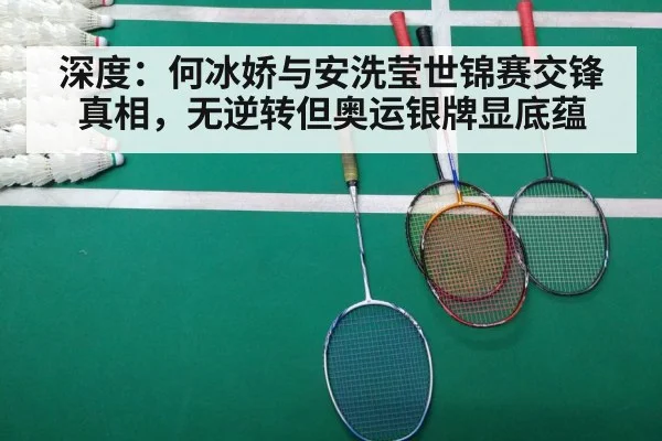 深度:何冰娇与安洗莹世锦赛交锋真相,无逆转但奥运银牌显底蕴