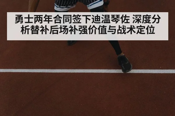 勇士两年合同签下迪温琴佐 深度分析替补后场补强价值与战术定位