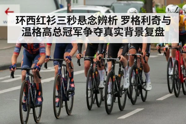 环西红衫三秒悬念辨析 罗格利奇与温格高总冠军争夺真实背景复盘