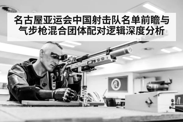 名古屋亚运会中国射击队名单前瞻与气步枪混合团体配对逻辑深度分析