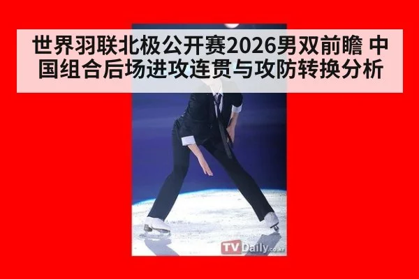 世界羽联北极公开赛2026男双前瞻 中国组合后场进攻连贯与攻防转换分析
